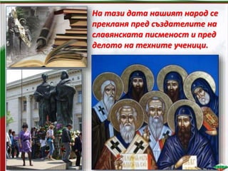 На тази дата нашият народ се
прекланя пред създателите на
славянската писменост и пред
делото на техните ученици.
 