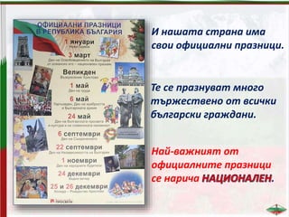 И нашата страна има
свои официални празници.
Те се празнуват много
тържествено от всички
български граждани.
Най-важният от
официалните празници
се нарича .
 