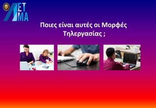 Ποιες είναι αυτές οι Μορφές
Τηλεργασίας ;
 