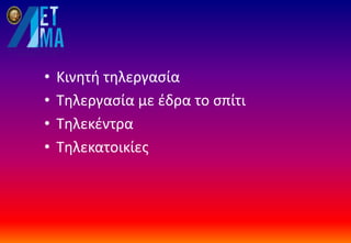• Κινητή τηλεργασία
• Τηλεργασία με έδρα το σπίτι
• Τηλεκέντρα
• Τηλεκατοικίες
 