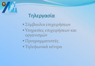 Τηλεργασία
 Σύμβουλοι επιχειρήσεων
 Υπηρεσίες επιχειρήσεων και
οργανισμών
 Προγραμματιστές
 Τηλεφωνικά κέντρα
 