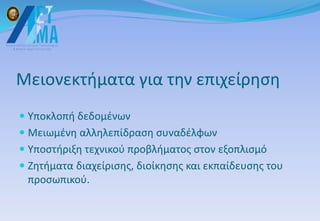 Μειονεκτήματα για την επιχείρηση
 Υποκλοπή δεδομένων
 Μειωμένη αλληλεπίδραση συναδέλφων
 Υποστήριξη τεχνικού προβλήματος στον εξοπλισμό
 Ζητήματα διαχείρισης, διοίκησης και εκπαίδευσης του
προσωπικού.
 