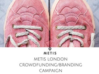 METIS LONDON
CROWDFUNDING/BRANDING
CAMPAIGN
 