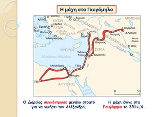 Η μάχη στα Γαυγάμηλα
Ο Δαρείος συγκέντρωσε μεγάλο στρατό
για να νικήσει τον Αλέξανδρο.
Η μάχη έγινε στα
Γαυγάμηλα το 331π.Χ.
 