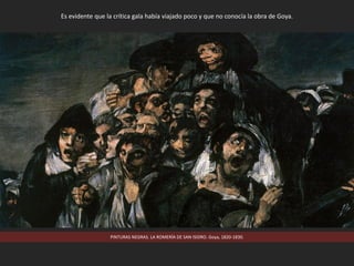 PINTURAS NEGRAS. LA ROMERÍA DE SAN ISIDRO. Goya, 1820-1830.
Es evidente que la crítica gala había viajado poco y que no conocía la obra de Goya.
 