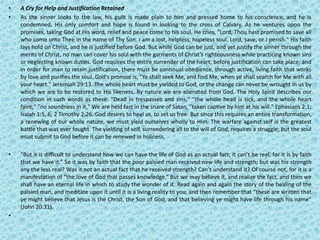 • A Cry for Help and Justification Retained
• As the sinner looks to the law, his guilt is made plain to him and pressed home to his conscience, and he is
condemned. His only comfort and hope is found in looking to the cross of Calvary. As he ventures upon the
promises, taking God at His word, relief and peace come to his soul. He cries, "Lord, Thou hast promised to save all
who come unto Thee in the name of Thy Son. I am a lost, helpless, hopeless soul. Lord, save, or I perish." His faith
lays hold on Christ, and he is justified before God. But while God can be just, and yet justify the sinner through the
merits of Christ, no man can cover his soul with the garments of Christ's righteousness while practicing known sins
or neglecting known duties. God requires the entire surrender of the heart, before justification can take place; and
in order for man to retain justification, there must be continual obedience, through active, living faith that works
by love and purifies the soul. God's promise is, "Ye shall seek Me, and find Me, when ye shall search for Me with all
your heart." Jeremiah 29:13. The whole heart must be yielded to God, or the change can never be wrought in us by
which we are to be restored to His likeness. By nature we are alienated from God. The Holy Spirit describes our
condition in such words as these: "Dead in trespasses and sins;" "the whole head is sick, and the whole heart
faint;" "no soundness in it." We are held fast in the snare of Satan, "taken captive by him at his will." Ephesians 2:1;
Isaiah 1:5, 6; 2 Timothy 2:26. God desires to heal us, to set us free. But since this requires an entire transformation,
a renewing of our whole nature, we must yield ourselves wholly to Him. The warfare against self is the greatest
battle that was ever fought. The yielding of self, surrendering all to the will of God, requires a struggle; but the soul
must submit to God before it can be renewed in holiness.
• “But it is difficult to understand how we can have the life of God as an actual fact; it can’t be real, for it is by faith
that we have it.” So it was by faith that the poor palsied man received new life and strength; but was his strength
any the less real? Was it not an actual fact that he received strength? Can’t understand it? Of course not, for it is a
manifestation of “the love of God that passes knowledge.” But we may believe it, and realize the fact, and then we
shall have an eternal life in which to study the wonder of it. Read again and again the story of the healing of the
palsied man, and meditate upon it until it is a living reality to you, and then remember that “these are written that
ye might believe that Jesus is the Christ, the Son of God, and that believing ye might have life through his name”
(John 20:31).
•
 