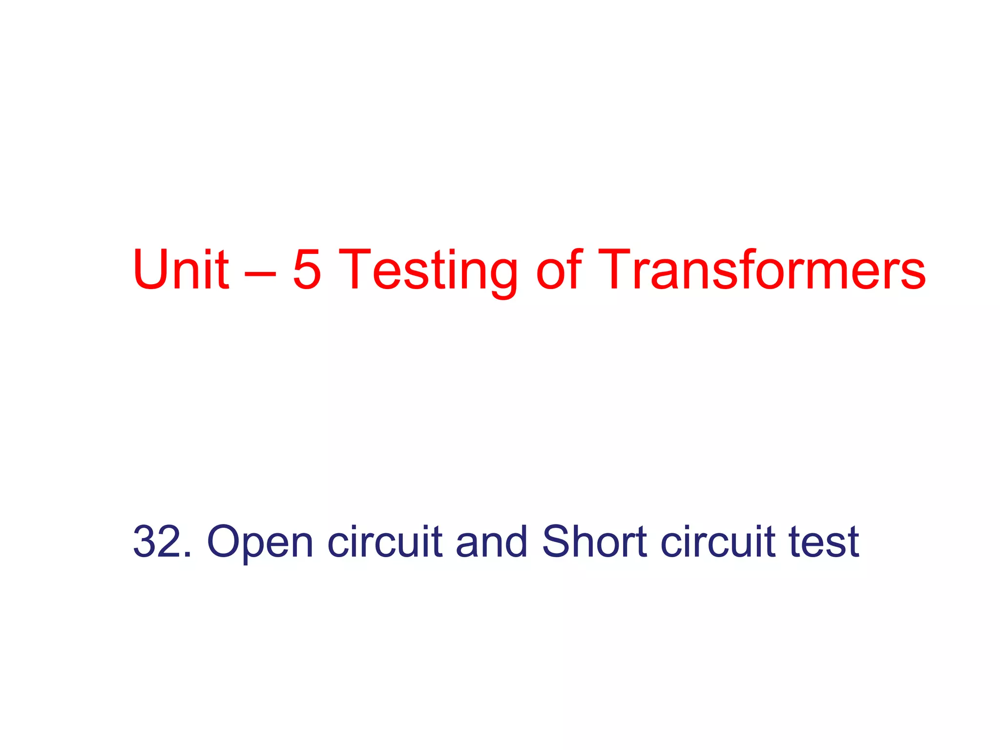 Unit – 5 Testing of Transformers
32. Open circuit and Short circuit test
 