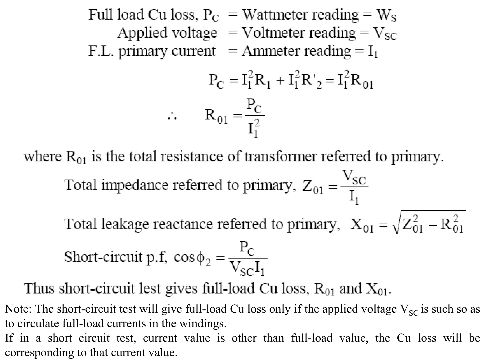Note: The short-circuit test will give full-load Cu loss only if the applied voltage VSC is such so as
to circulate full-load currents in the windings.
If in a short circuit test, current value is other than full-load value, the Cu loss will be
corresponding to that current value.
 