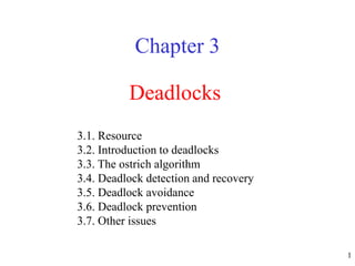 1
Deadlocks
Chapter 3
3.1. Resource
3.2. Introduction to deadlocks
3.3. The ostrich algorithm
3.4. Deadlock detection and recovery
3.5. Deadlock avoidance
3.6. Deadlock prevention
3.7. Other issues
 