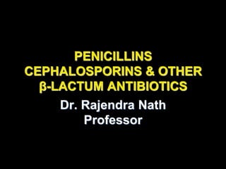 PENICILLINS
CEPHALOSPORINS & OTHER
β-LACTUM ANTIBIOTICS
Dr. Rajendra Nath
Professor
 