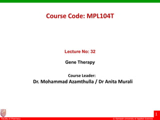 © Ramaiah University of Applied Sciences
1
Faculty of Pharmacy
Course Code: MPL104T
Lecture No: 32
Gene Therapy
Course Leader:
Dr. Mohammad Azamthulla / Dr Anita Murali
 