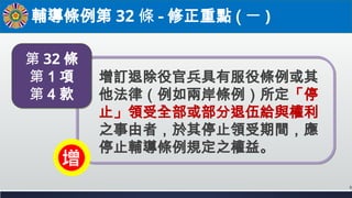 輔導條例第 32 條 - 修正重點 ( 一 )
增訂退除役官兵具有服役條例或其
他法律（例如兩岸條例）所定「停
止」領受全部或部分退伍給與權利
之事由者，於其停止領受期間，應
停止輔導條例規定之權益。
第 32 條
第 1 項
第 4 款
2
 