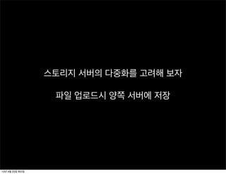 스토리지 서버의 다중화를 고려해 보자
파일 업로드시 양쪽 서버에 저장
13년 4월 23일 화요일
 