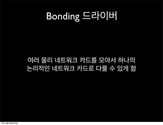 여러 물리 네트워크 카드를 모아서 하나의
논리적인 네트워크 카드로 다룰 수 있게 함
Bonding 드라이버
13년 4월 23일 화요일
 