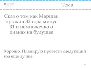 Тема
Хорошо. Планирую провести следующий
год еще лучше.
47
Сказ о том как Маршак
прожил 32 года минус
31 и немножечко о
планах на будущее
 