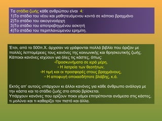 Τα στάδια ζωής κάθε ανθρώπου είναι 4:
1)Το στάδιο του νέου και μαθητευόμενου κοντά σε κάποιο βραχμάνο
2)Το στάδιο του οικογενειάρχη
3)Το στάδιο του αποτραβηγμένου ασκητή
4)Το στάδιο του περιπλανώμενου ερημίτη.
Έτσι, από το 500π.Χ. άρχισαν να γράφονται πολλά βιβλία που όριζαν με
πολλές λεπτομέρειες τους κανόνες της κοινωνικής και θρησκευτικής ζωής.
Κάποιοι κανόνες ισχύουν για όλες τις κάστες, όπως:
-Προσκυνήματα σε ιερά μέρη,
- Η λατρεία των θεοτήτων,
-Η τιμή και οι προσφορές στους βραχμάνους,
- Η αποφυγή οποιασδήποτε βλάβης, κ.ά.
Εκτός απ’ αυτούς υπάρχουν κι άλλοι κανόνες για κάθε άνθρωπο ανάλογα με
την κάστα και το στάδιο ζωής στο οποίο βρίσκεται.
Υπάρχουν κανόνες που ορίζουν ποιοι γάμοι επιτρέπονται ανάμεσα στις
κάστες, τι μολύνει και τι καθαρίζει τον πιστό και άλλα.
 
