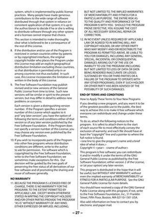 system, which is implemented by public license             BUT NOT LIMITED TO, THE IMPLIED WARRANTIES
         practices. Many people have made generous                  OF MERCHANTABILITY AND FITNESS FOR A
         contributions to the wide range of software                PARTICULAR PURPOSE. THE ENTIRE RISK AS
         distributed through that system in reliance on             TO THE QUALITY AND PERFORMANCE OF THE
         consistent application of that system; it is up to         PROGRAM IS WITH YOU. SHOULD THE PROGRAM
         the author/donor to decide if he or she is willing         PROVE DEFECTIVE, YOU ASSUME THE COST
         to distribute software through any other system            OF ALL NECESSARY SERVICING, REPAIR OR
         and a licensee cannot impose that choice.                  CORRECTION.
         This section is intended to make thoroughly            12. IN NO EVENT UNLESS REQUIRED BY APPLICABLE
         clear what is believed to be a consequence of              LAW OR AGREED TO IN WRITING WILL ANY
         the rest of this License.                                  COPYRIGHT HOLDER, OR ANY OTHER PARTY
     8. If the distribution and/or use of the Program is            WHO MAY MODIFY AND/OR REDISTRIBUTE THE
         restricted in certain countries either by patents          PROGRAM AS PERMITTED ABOVE, BE LIABLE TO
         or by copyrighted interfaces, the original                 YOU FOR DAMAGES, INCLUDING ANY GENERAL,
         copyright holder who places the Program under              SPECIAL, INCIDENTAL OR CONSEQUENTIAL
         this License may add an explicit geographical              DAMAGES ARISING OUT OF THE USE OR
         distribution limitation excluding those countries,         INABILITY TO USE THE PROGRAM (INCLUDING
         so that distribution is permitted only in or               BUT NOT LIMITED TO LOSS OF DATA OR DATA
         among countries not thus excluded. In such                 BEING RENDERED INACCURATE OR LOSSES
         case, this License incorporates the limitation as if       SUSTAINED BY YOU OR THIRD PARTIES OR A
         written in the body of this License.                       FAILURE OF THE PROGRAM TO OPERATE WITH
                                                                    ANY OTHER PROGRAMS), EVEN IF SUCH HOLDER
     9. The Free Software Foundation may publish                    OR OTHER PARTY HAS BEEN ADVISED OF THE
         revised and/or new versions of the General                 POSSIBILITY OF SUCH DAMAGES.
         Public License from time to time. Such new
         versions will be similar in spirit to the present      END OF TERMS AND CONDITIONS
         version, but may differ in detail to address new       How to Apply These Terms to Your New Programs
         problems or concerns.
                                                                If you develop a new program, and you want it to be
         Each version is given a distinguishing version         of the greatest possible use to the public, the best
         number. If the Program specifies a version             way to achieve this is to make it free software which
         number of this License which applies to it             everyone can redistribute and change under these
         and "any later version", you have the option of        terms.
         following the terms and conditions either of that
         version or of any later version published by the       To do so, attach the following notices to the
         Free Software Foundation. If the Program does          program. It is safest to attach them to the start
         not specify a version number of this License, you      of each source file to most effectively convey the
         may choose any version ever published by the           exclusion of warranty; and each file should have at
         Free Software Foundation.                              least the "copyright" line and a pointer to where the
                                                                full notice is found.
     10. If you wish to incorporate parts of the Program        <one line to give the program's name and a brief
         into other free programs whose distribution            idea of what it does.>
         conditions are different, write to the author          Copyright © <year> <name of author>
         to ask for permission. For software which is
         copyrighted by the Free Software Foundation,           This program is free software; you can redistribute
         write to the Free Software Foundation; we              it and/or modify it under the terms of the GNU
         sometimes make exceptions for this. Our                General Public License as published by the Free
         decision will be guided by the two goals of            Software Foundation; either version 2 of the License,
         preserving the free status of all derivatives of our   or (at your option) any later version.
         free software and of promoting the sharing and         This program is distributed in the hope that it will
         reuse of software generally.                           be useful, but WITHOUT ANY WARRANTY; without
                                                                even the implied warranty of MERCHANTABILITY or
     NO WARRANTY                                                FITNESS FOR A PARTICULAR PURPOSE. See the GNU
     11. BECAUSE THE PROGRAM IS LICENSED FREE OF                General Public License for more details.
         CHARGE, THERE IS NO WARRANTY FOR THE                   You should have received a copy of the GNU General
         PROGRAM, TO THE EXTENT PERMITTED BY                    Public License along with this program; if not, write
         APPLICABLE LAW. EXCEPT WHEN OTHERWISE                  to the Free Software Foundation, Inc., 51 Franklin
         STATED IN WRITING THE COPYRIGHT HOLDERS                Street, Fifth Floor, Boston, MA 02110-1301 USA.
         AND/OR OTHER PARTIES PROVIDE THE PROGRAM
         "AS IS" WITHOUT WARRANTY OF ANY KIND,                  Also add information on how to contact you by
         EITHER EXPRESSED OR IMPLIED, INCLUDING,                electronic and paper mail.

                                                           – 27 –



23293240PB200Series_En.indd 27                                                                            2012/10/04 14:55:51
 