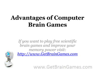 Advantages of Computer Brain Games If you want to play free scientific brain games and improve your memory power visit: http://www.GetBrainGames.com 