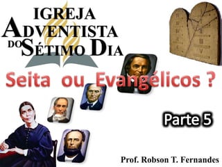IGREJA ADVENTISTA SÉTIMODIA DO Seita  ou  Evangélicos ? Parte 5 Prof. Robson T. Fernandes 