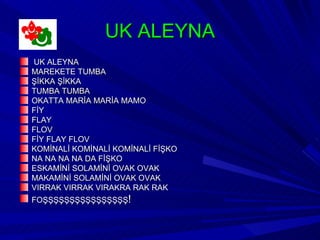 UK ALEYNA
UK ALEYNA
MAREKETE TUMBA
ŞİKKA ŞİKKA
TUMBA TUMBA
OKATTA MARİA MARİA MAMO
FİY
FLAY
FLOV
FİY FLAY FLOV
KOMİNALİ KOMİNALİ KOMİNALİ FİŞKO
NA NA NA NA DA FİŞKO
ESKAMİNİ SOLAMİNİ OVAK OVAK
MAKAMİNİ SOLAMİNİ OVAK OVAK
VIRRAK VIRRAK VIRAKRA RAK RAK
FOŞŞŞŞŞŞŞŞŞŞŞŞŞŞŞŞ!
 