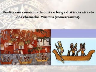 Realizavam comércio de curta e longa distância através
dos chamados Putunes (comerciantes).
 