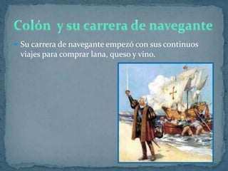  Su carrera de navegante empezó con sus continuos
 viajes para comprar lana, queso y vino.
 