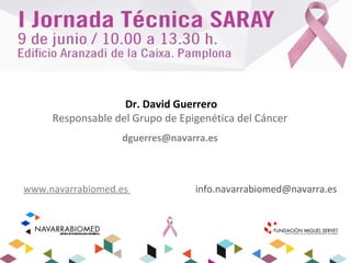 www.navarrabiomed.es info.navarrabiomed@navarra.es
Dr. David Guerrero
Responsable del Grupo de Epigenética del Cáncer
dguerres@navarra.es
 