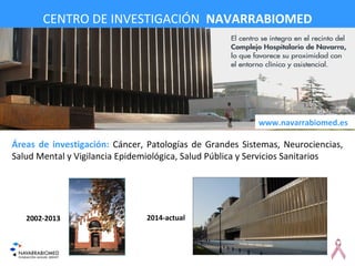 CENTRO DE INVESTIGACIÓN  NAVARRABIOMED
Áreas de investigación: Cáncer, Patologías de Grandes Sistemas, Neurociencias, 
Salud Mental y Vigilancia Epidemiológica, Salud Pública y Servicios Sanitarios
www.navarrabiomed.es
2002-2013 2014-actual
 