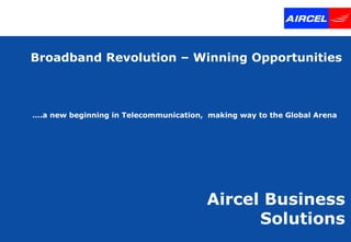 Broadband Revolution – Winning Opportunities Aircel Business Solutions … .a new beginning in Telecommunication,  making way to the Global Arena  