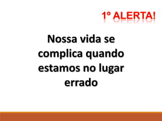 Nossa vida se
complica quando
estamos no lugar
errado
 