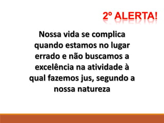 Nossa vida se complica
quando estamos no lugar
errado e não buscamos a
excelência na atividade à
qual fazemos jus, segundo a
nossa natureza
 