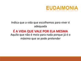 Indica que a vida que escolhemos para viver é
adequada
Aquilo que não é meio para nada porque já é o
máximo que se pode pretender
É A VIDA QUE VALE POR ELA MESMA
 