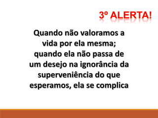Quando não valoramos a
vida por ela mesma;
quando ela não passa de
um desejo na ignorância da
superveniência do que
esperamos, ela se complica
 