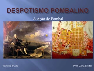 A Ação de Pombal
História 8º ano Prof. Carla Freitas
 