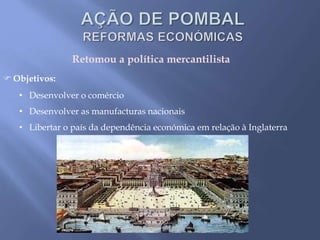 Retomou a política mercantilista
 Objetivos:
• Desenvolver o comércio
• Desenvolver as manufacturas nacionais
• Libertar o país da dependência económica em relação à Inglaterra
 