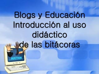 Blogs y Educación
Introducción al uso
didáctico
de las bitácoras
 