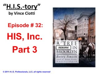 “H.I.S.-tory”
by Vince Ciotti
Episode # 32:
HIS, Inc.
Part 3 REBORN!
© 2011 H.I.S. Professionals, LLC, all rights reserved
 