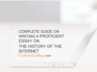 COMPLETE GUIDE ON
WRITING A PROFICIENT
ESSAY ON
THE HISTORY OF THE
INTERNET
 