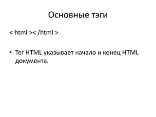 Основные тэги
< html >< /html >
• Тег HTML указывает начало и конец HTML
документа.
 