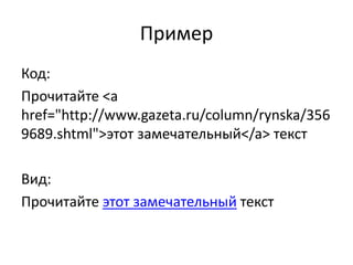 Пример
Код:
Прочитайте <a
href="http://www.gazeta.ru/column/rynska/356
9689.shtml">этот замечательный</a> текст
Вид:
Прочитайте этот замечательный текст
 