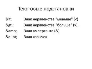 Текстовые подстановки
< Знак неравенства "меньше" (<)
&gt ; Знак неравенства "больше" (>),
&amp; Знак амперсанта (&)
" Знак кавычек
 