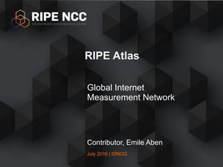 July 2016 | IDNOG
Global Internet
Measurement Network
RIPE Atlas
Contributor, Emile Aben
 
