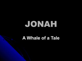 JONAH
A Whale of a Tale
 