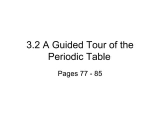 3.2 A Guided Tour of the Periodic Table Pages 77 - 85 