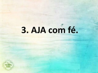 3. AJA com fé.
 