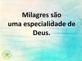 Milagres são
uma especialidade de
Deus.
 