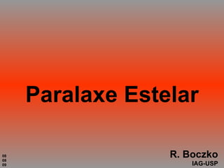Paralaxe Estelar R. Boczko IAG-USP 08 08 09 