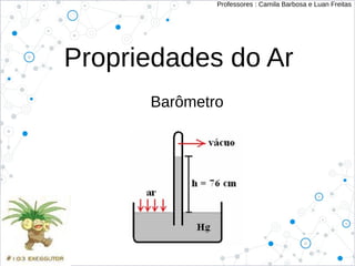 Propriedades do Ar
Barômetro
Professores : Camila Barbosa e Luan Freitas
 