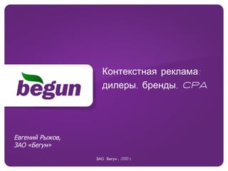 Контекстная реклама:  дилеры, бренды,  CPA ЗАО «Бегун»,  2010  г. Евгений Рыжов, ЗАО «Бегун»  