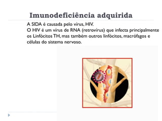 Imunodeficiência adquirida
A SIDA é causada pelo vírus, HIV.
O HIV é um vírus de RNA (retrovírus) que infecta principalmen...
